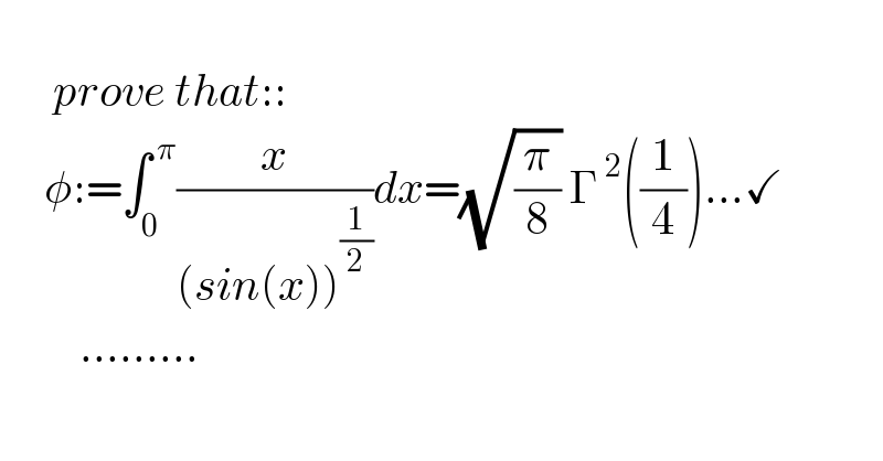             prove that::       φ:=∫_0 ^( π) (x/((sin(x))^(1/2) ))dx=(√(π/8)) Γ^( 2) ((1/4))...✓           .........  