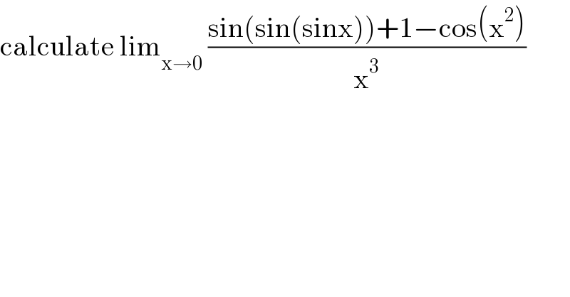 calculate lim_(x→0)  ((sin(sin(sinx))+1−cos(x^2 ))/x^3 )  