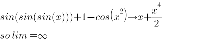 sin(sin(sin(x)))+1−cos(x^2 )→x+(x^4 /2)  so lim =∞  