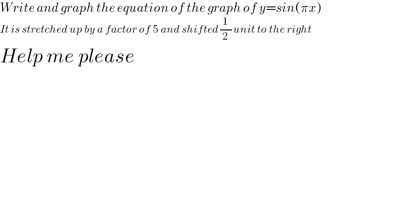 Write and graph the equation of the graph of y=sin(πx)  It is stretched up by a factor of 5 and shifted (1/2) unit to the right  Help me please    