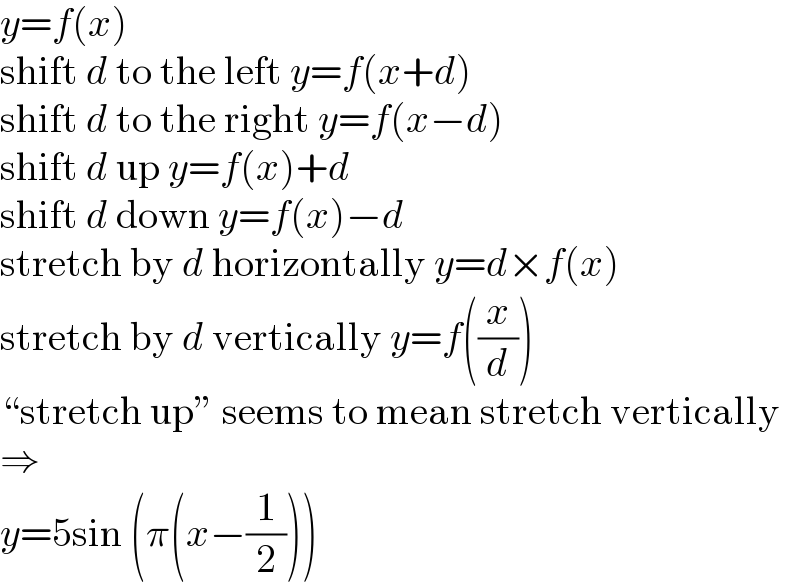 y=f(x)  shift d to the left y=f(x+d)  shift d to the right y=f(x−d)  shift d up y=f(x)+d  shift d down y=f(x)−d  stretch by d horizontally y=d×f(x)  stretch by d vertically y=f((x/d))  “stretch up” seems to mean stretch vertically  ⇒  y=5sin (π(x−(1/2)))  