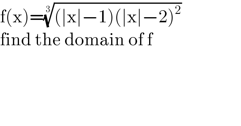 f(x)=(((∣x∣−1)(∣x∣−2)^2 ))^(1/3)   find the domain of f  