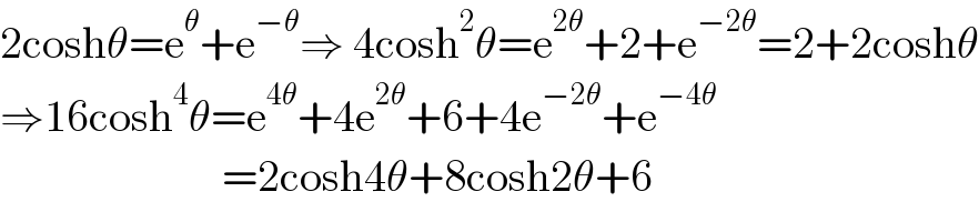 2coshθ=e^θ +e^(−θ) ⇒ 4cosh^2 θ=e^(2θ) +2+e^(−2θ) =2+2coshθ  ⇒16cosh^4 θ=e^(4θ) +4e^(2θ) +6+4e^(−2θ) +e^(−4θ)                            =2cosh4θ+8cosh2θ+6  
