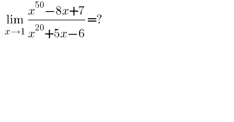   lim_(x→1)  ((x^(50) −8x+7)/(x^(20) +5x−6)) =?  