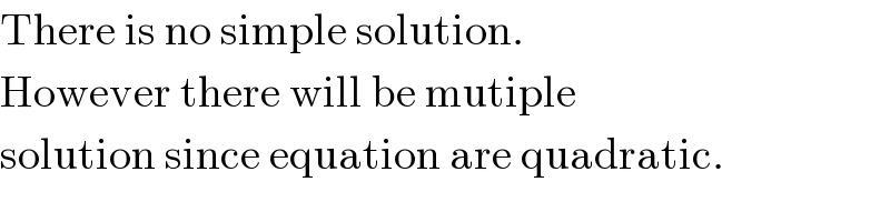 There is no simple solution.  However there will be mutiple  solution since equation are quadratic.  