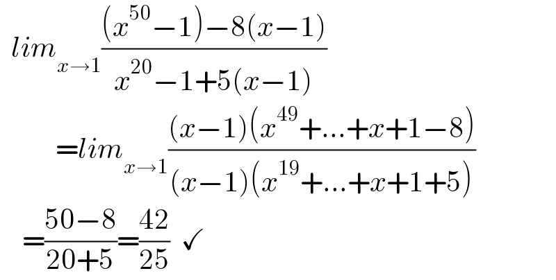   lim_(x→1) (((x^(50) −1)−8(x−1))/(x^(20) −1+5(x−1)))            =lim_(x→1) (((x−1)(x^(49) +...+x+1−8))/((x−1)(x^(19) +...+x+1+5)))      =((50−8)/(20+5))=((42)/(25))  ✓  