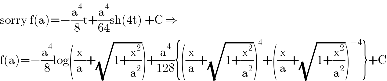 sorry f(a)=−(a^4 /8)t+(a^4 /(64))sh(4t) +C ⇒  f(a)=−(a^4 /8)log((x/a)+(√(1+(x^2 /a^2 ))))+(a^4 /(128)){((x/a)+(√(1+(x^2 /a^2 ))))^4 +((x/a)+(√(1+(x^2 /a^2 ))))^(−4) }+C  