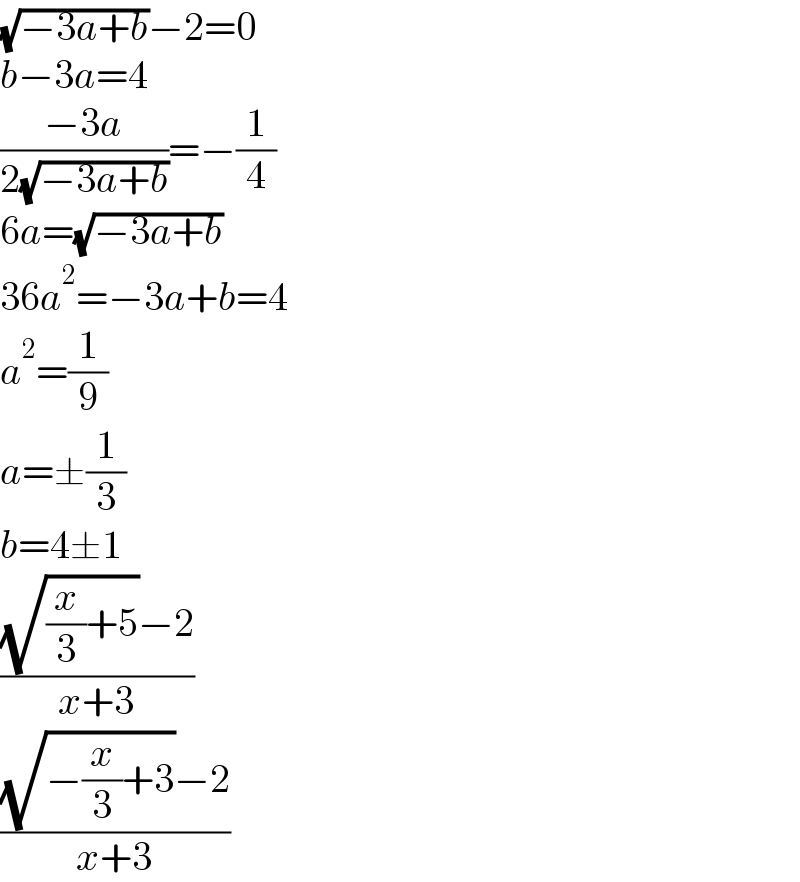 (√(−3a+b))−2=0  b−3a=4  ((−3a)/(2(√(−3a+b))))=−(1/4)  6a=(√(−3a+b))  36a^2 =−3a+b=4  a^2 =(1/9)  a=±(1/3)  b=4±1  (((√((x/3)+5))−2)/(x+3))  (((√(−(x/3)+3))−2)/(x+3))  