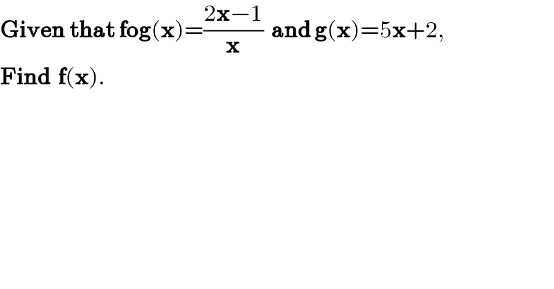 Given that fog(x)=((2x−1)/x)  and g(x)=5x+2,  Find  f(x).    