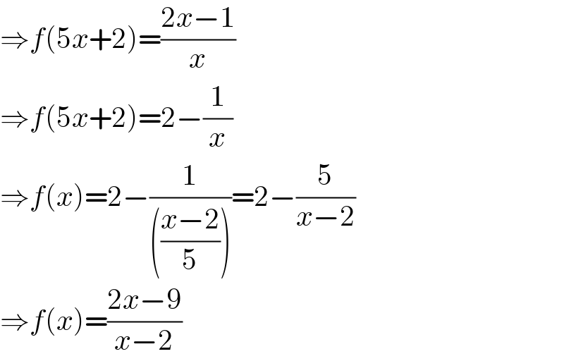 ⇒f(5x+2)=((2x−1)/x)  ⇒f(5x+2)=2−(1/x)  ⇒f(x)=2−(1/((((x−2)/5))))=2−(5/(x−2))  ⇒f(x)=((2x−9)/(x−2))  