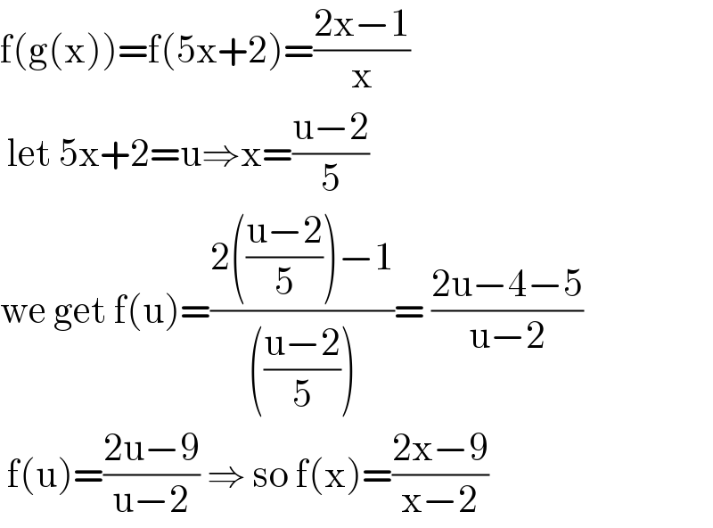 f(g(x))=f(5x+2)=((2x−1)/x)   let 5x+2=u⇒x=((u−2)/5)  we get f(u)=((2(((u−2)/5))−1)/((((u−2)/5))))= ((2u−4−5)/(u−2))   f(u)=((2u−9)/(u−2)) ⇒ so f(x)=((2x−9)/(x−2))  