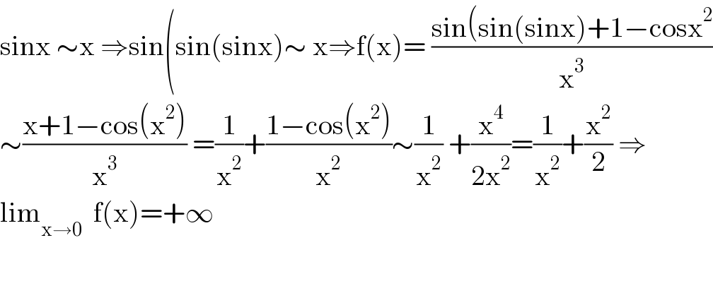 sinx ∼x ⇒sin(sin(sinx)∼ x⇒f(x)= ((sin(sin(sinx)+1−cosx^2 )/x^3 )  ∼((x+1−cos(x^2 ))/x^3 ) =(1/x^2 )+((1−cos(x^2 ))/x^2 )∼(1/x^2 ) +(x^4 /(2x^2 ))=(1/x^2 )+(x^2 /2) ⇒  lim_(x→0)   f(x)=+∞    