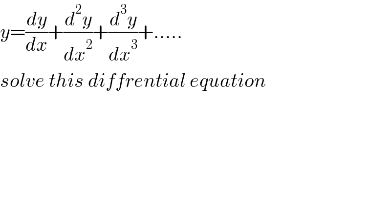 y=(dy/dx)+(d^2 y/dx^2 )+(d^3 y/dx^3 )+.....  solve this diffrential equation  