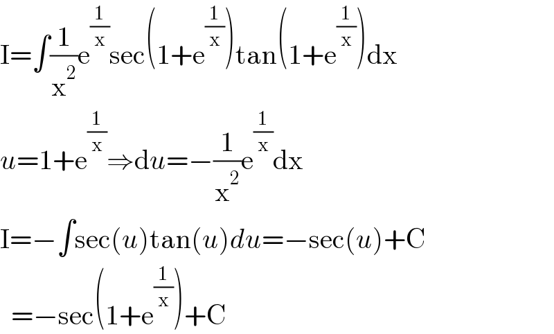 I=∫(1/x^2 )e^(1/x) sec(1+e^(1/x) )tan(1+e^(1/x) )dx  u=1+e^(1/x) ⇒du=−(1/x^2 )e^(1/x) dx  I=−∫sec(u)tan(u)du=−sec(u)+C    =−sec(1+e^(1/x) )+C  