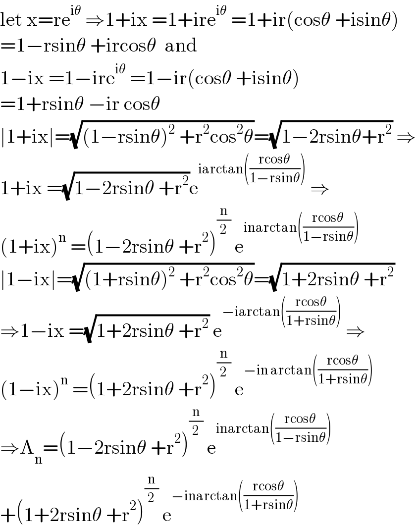 let x=re^(iθ)  ⇒1+ix =1+ire^(iθ)  =1+ir(cosθ +isinθ)  =1−rsinθ +ircosθ  and  1−ix =1−ire^(iθ)  =1−ir(cosθ +isinθ)  =1+rsinθ −ir cosθ  ∣1+ix∣=(√((1−rsinθ)^2  +r^2 cos^2 θ))=(√(1−2rsinθ+r^2 )) ⇒  1+ix =(√(1−2rsinθ +r^2 ))e^(iarctan(((rcosθ)/(1−rsinθ))))  ⇒  (1+ix)^n  =(1−2rsinθ +r^2 )^(n/2)  e^(inarctan(((rcosθ)/(1−rsinθ))))   ∣1−ix∣=(√((1+rsinθ)^2  +r^2 cos^2 θ))=(√(1+2rsinθ +r^2 ))  ⇒1−ix =(√(1+2rsinθ +r^2 )) e^(−iarctan(((rcosθ)/(1+rsinθ))))  ⇒  (1−ix)^n  =(1+2rsinθ +r^2 )^(n/2)  e^(−in arctan(((rcosθ)/(1+rsinθ))))   ⇒A_n =(1−2rsinθ +r^2 )^(n/2)  e^(inarctan(((rcosθ)/(1−rsinθ))))   +(1+2rsinθ +r^2 )^(n/2)  e^(−inarctan(((rcosθ)/(1+rsinθ))))   