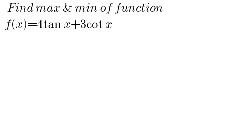    Find max & min of function    f(x)=4tan x+3cot x  