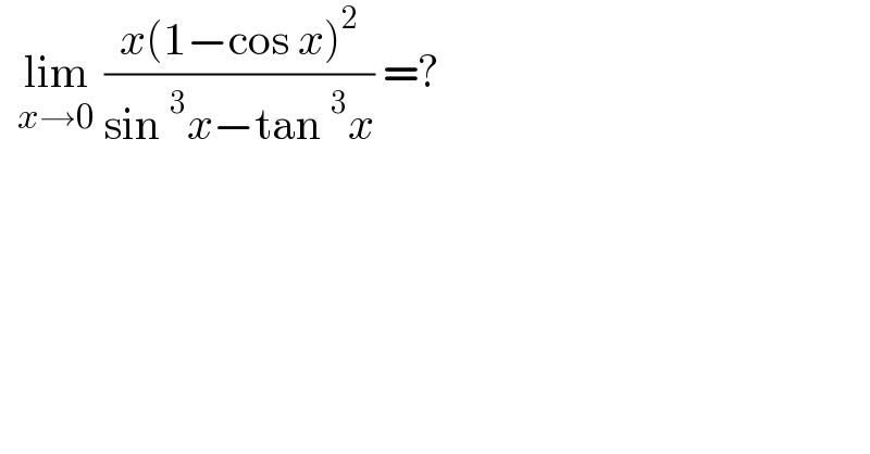   lim_(x→0)  ((x(1−cos x)^2 )/(sin^3 x−tan^3 x)) =?  