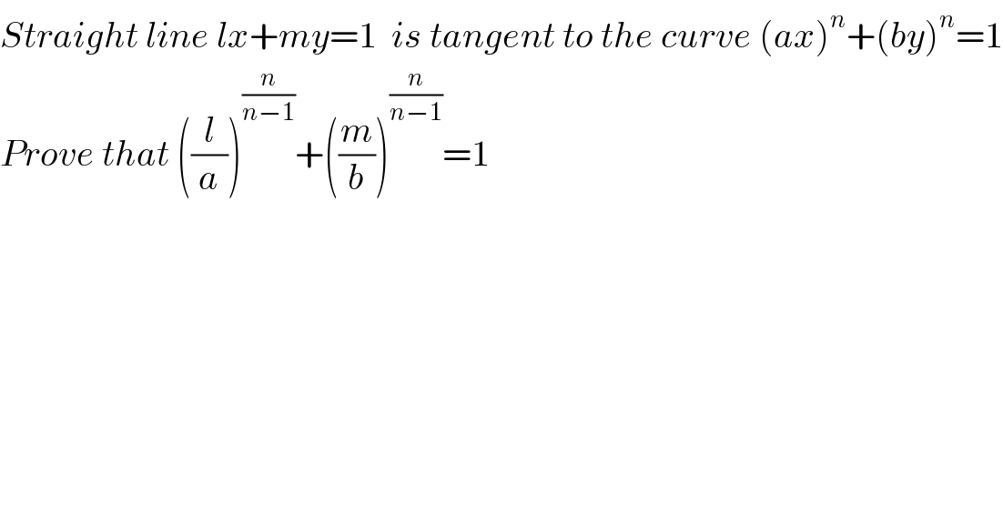 Straight line lx+my=1  is tangent to the curve (ax)^n +(by)^n =1  Prove that ((l/a))^(n/(n−1)) +((m/b))^(n/(n−1)) =1  