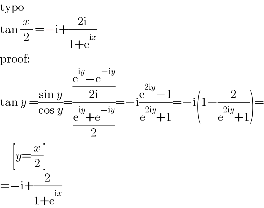 typo  tan (x/2) =−i+((2i)/(1+e^(ix) ))  proof:  tan y =((sin y)/(cos y))=(((e^(iy) −e^(−iy) )/(2i))/((e^(iy) +e^(−iy) )/2))=−i((e^(2iy) −1)/(e^(2iy) +1))=−i(1−(2/(e^(2iy) +1)))=       [y=(x/2)]  =−i+(2/(1+e^(ix) ))  