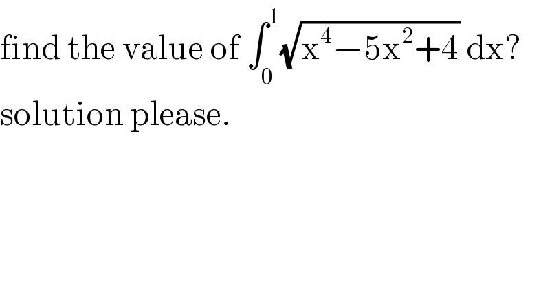 find the value of ∫_0 ^1 (√(x^4 −5x^2 +4)) dx?  solution please.  
