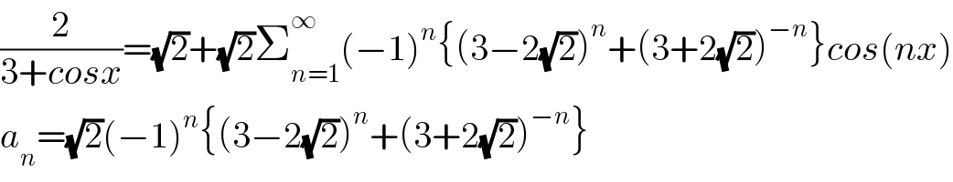 (2/(3+cosx))=(√2)+(√2)Σ_(n=1) ^∞ (−1)^n {(3−2(√2))^n +(3+2(√2))^(−n) }cos(nx)  a_n =(√2)(−1)^n {(3−2(√2))^n +(3+2(√2))^(−n) }  