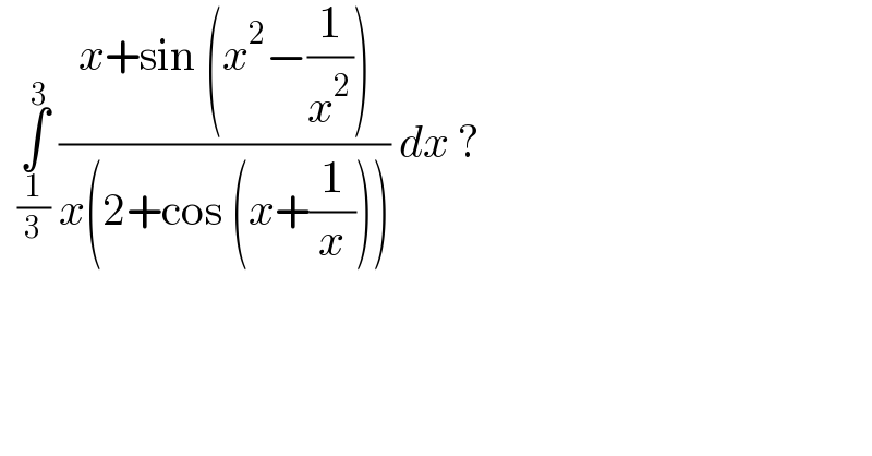   ∫_(1/3) ^3  ((x+sin (x^2 −(1/x^2 )))/(x(2+cos (x+(1/x))))) dx ?  