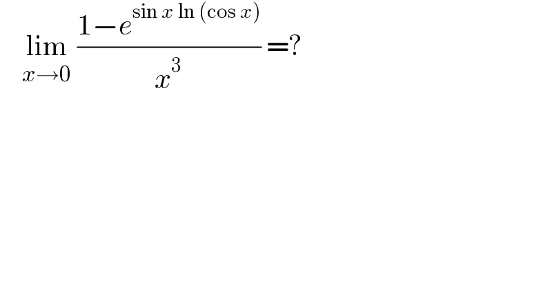     lim_(x→0)  ((1−e^(sin x ln (cos x)) )/x^3 ) =?  