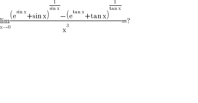 lim_(x→0) (((e^(sin x) +sin x)^(1/(sin x)) −(e^(tan x) +tan x)^(1/(tan x)) )/x^3 )=?  