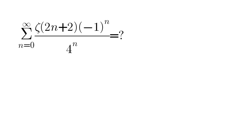          Σ_(n=0) ^∞ ((ζ(2n+2)(−1)^n )/4^n )=?  