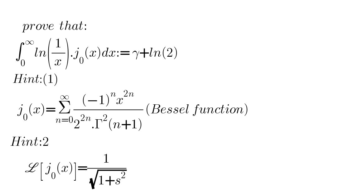            prove  that:        ∫_0 ^( ∞) ln((1/x)).j_0 (x)dx:= γ+ln(2)        Hint:(1)         j_0 (x)=Σ_(n=0) ^∞ (((−1)^n x^(2n) )/(2^(2n) .Γ^2 (n+1))) (Bessel function)      Hint:2             L [ j_0 (x)]=(1/( (√(1+s^2 ))))  