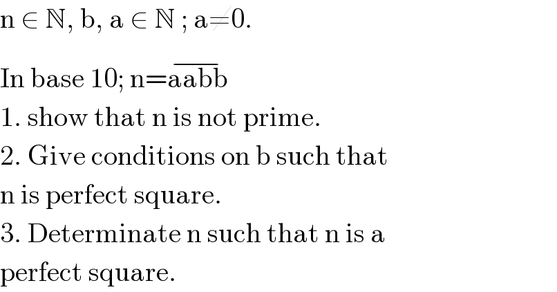 n ∈ N, b, a ∈ N ; a≠0.  In base 10; n=aabb^(−)    1. show that n is not prime.  2. Give conditions on b such that  n is perfect square.  3. Determinate n such that n is a   perfect square.  