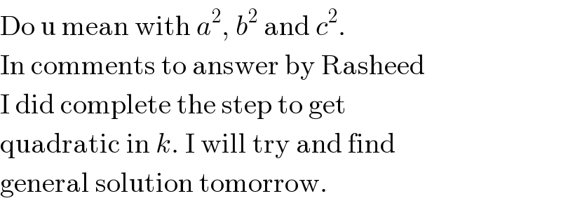 Do u mean with a^2 , b^2  and c^2 .  In comments to answer by Rasheed  I did complete the step to get  quadratic in k. I will try and find  general solution tomorrow.  