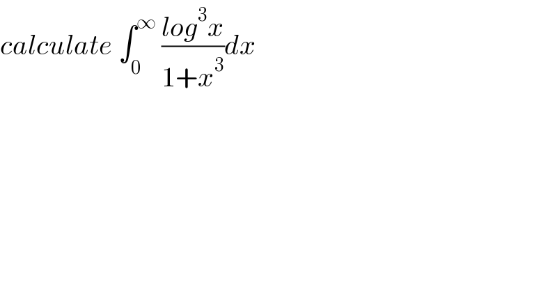 calculate ∫_0 ^∞  ((log^3 x)/(1+x^3 ))dx  