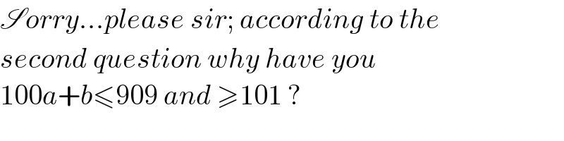 Sorry...please sir; according to the   second question why have you   100a+b≤909 and ≥101 ?  