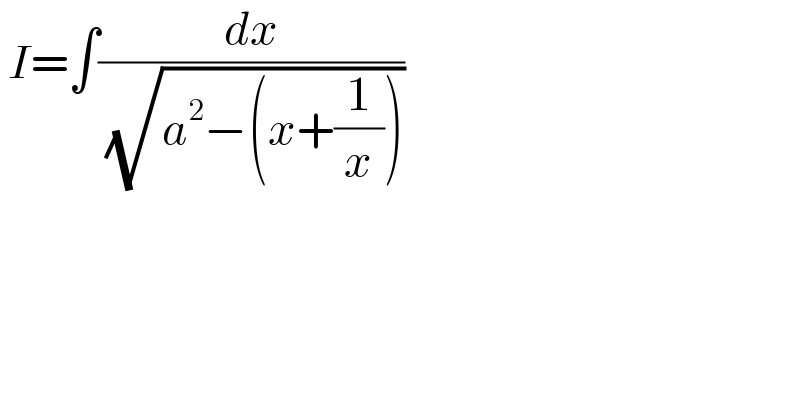  I=∫(dx/( (√(a^2 −(x+(1/x))))))  