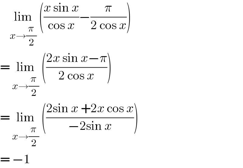     lim_(x→(π/2))  (((x sin x)/(cos x))−(π/(2 cos x)))  = lim_(x→(π/2))  (((2x sin x−π)/(2 cos x)))  = lim_(x→(π/2))  (((2sin x +2x cos x)/(−2sin x)))  = −1  