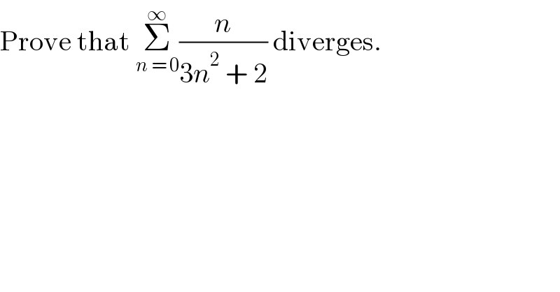 Prove that Σ_(n = 0) ^∞ (n/(3n^2  + 2)) diverges.  