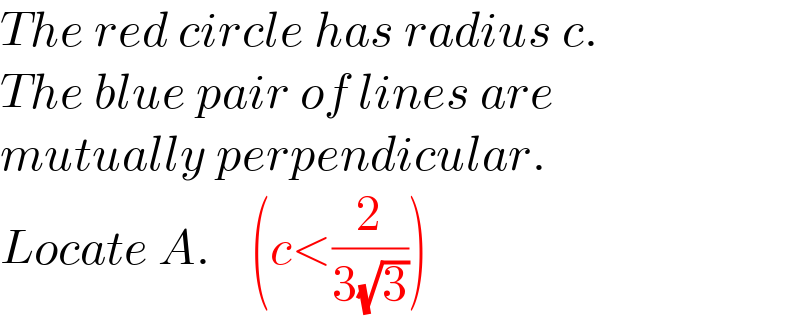 The red circle has radius c.  The blue pair of lines are  mutually perpendicular.  Locate A.    (c<(2/(3(√3))))  