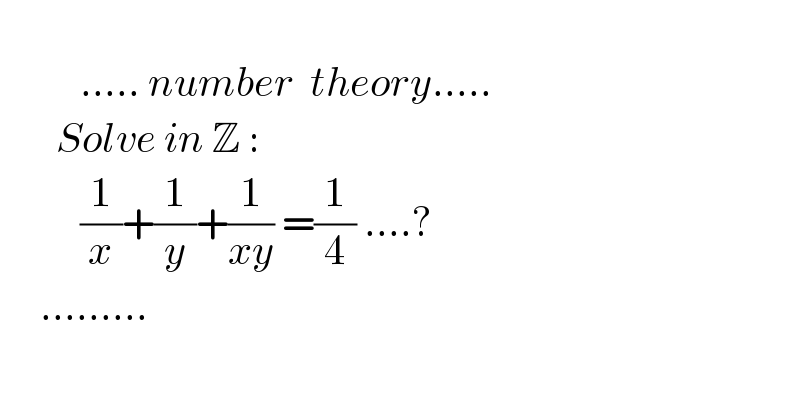                ..... number  theory.....         Solve in Z :            (1/x)+(1/y)+(1/(xy)) =(1/4) ....?       .........  