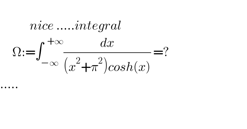               nice .....integral       Ω:=∫_(−∞) ^(  +∞) (dx/((x^2 +π^2 )cosh(x))) =?  .....  