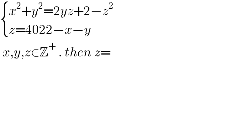  { ((x^2 +y^2 =2yz+2−z^2 )),((z=4022−x−y)) :}   x,y,z∈Z^+  . then z=  
