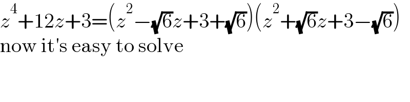 z^4 +12z+3=(z^2 −(√6)z+3+(√6))(z^2 +(√6)z+3−(√6))  now it′s easy to solve  