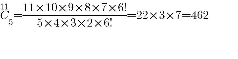C_5 ^(11) =((11×10×9×8×7×6!)/(5×4×3×2×6!))=22×3×7=462  