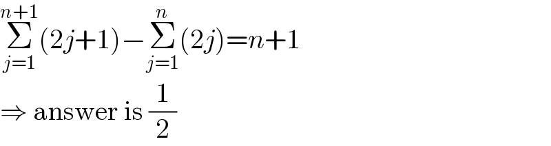 Σ_(j=1) ^(n+1) (2j+1)−Σ_(j=1) ^n (2j)=n+1  ⇒ answer is (1/2)  