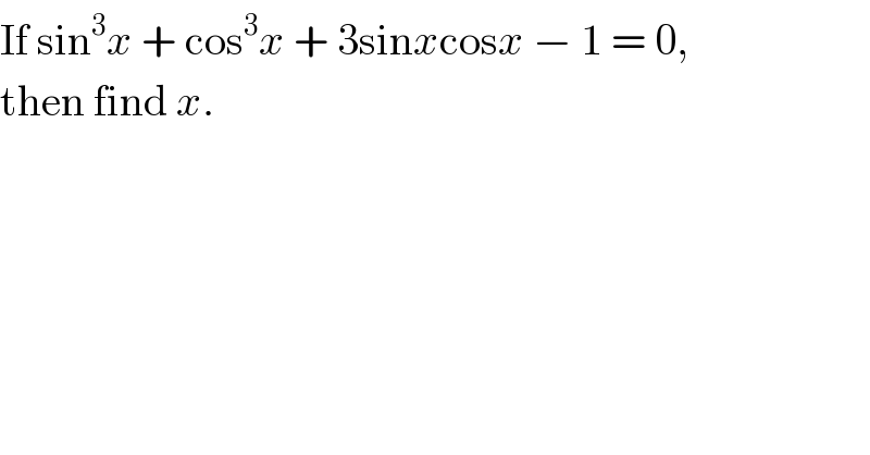 If sin^3 x + cos^3 x + 3sinxcosx − 1 = 0,  then find x.  