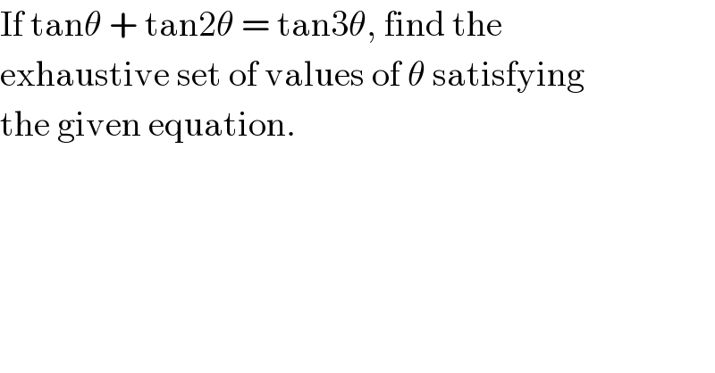 If tanθ + tan2θ = tan3θ, find the  exhaustive set of values of θ satisfying  the given equation.  