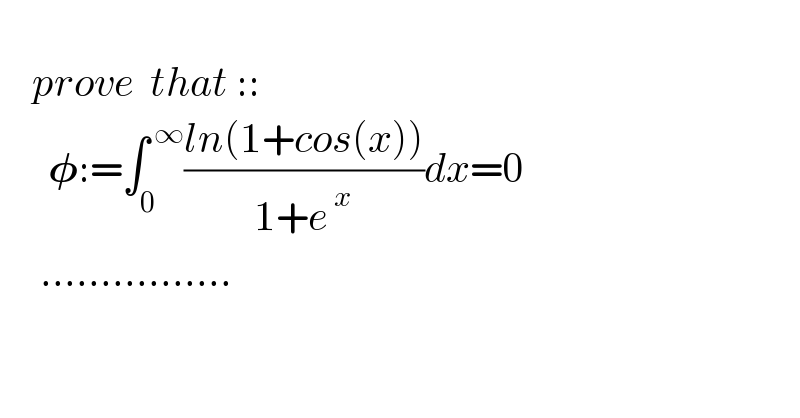       prove  that ::        𝛗:=∫_0 ^( ∞) ((ln(1+cos(x)))/(1+e^( x) ))dx=0       ................    