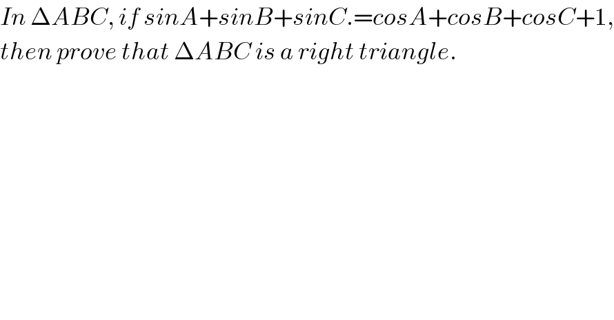 In ΔABC, if sinA+sinB+sinC.=cosA+cosB+cosC+1,  then prove that ΔABC is a right triangle.  