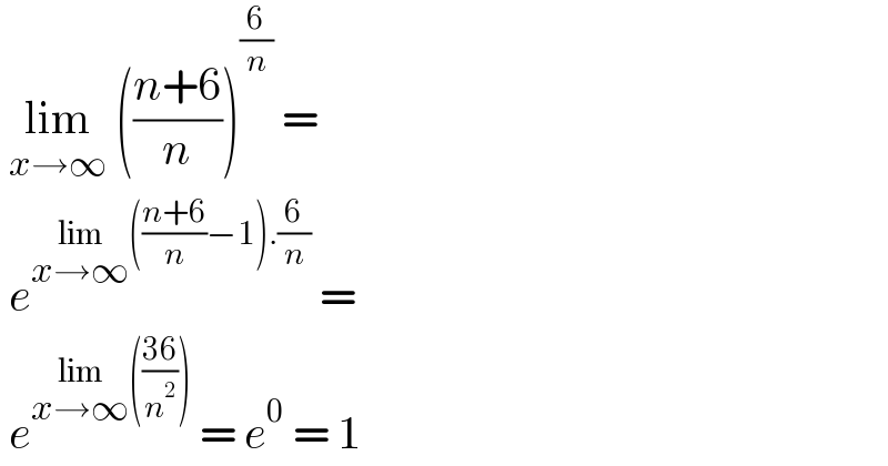  lim_(x→∞)  (((n+6)/n))^(6/n)  =   e^(lim_(x→∞) (((n+6)/n)−1).(6/n))  =   e^(lim_(x→∞) (((36)/n^2 )))  = e^0  = 1  