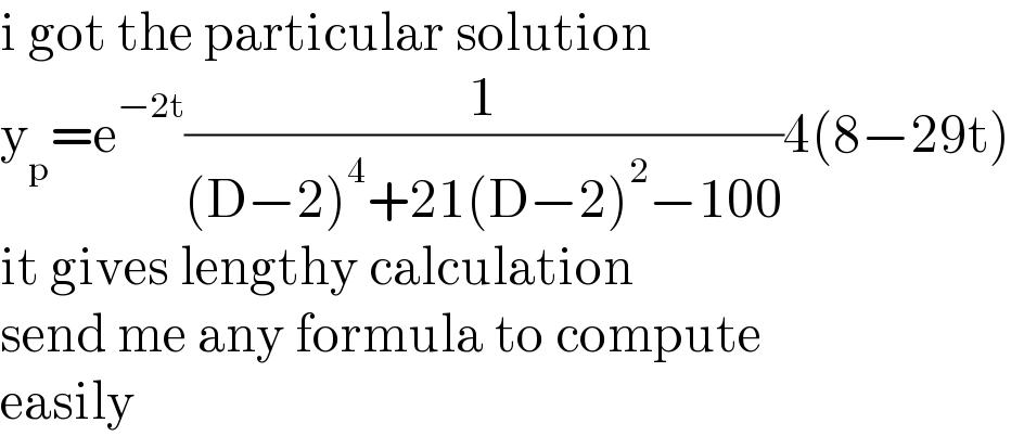 i got the particular solution  y_p =e^(−2t) (1/((D−2)^4 +21(D−2)^2 −100))4(8−29t)  it gives lengthy calculation  send me any formula to compute   easily  
